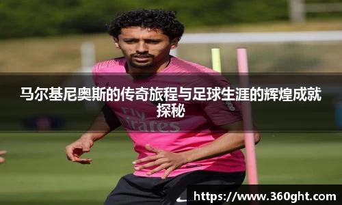 马尔基尼奥斯的传奇旅程与足球生涯的辉煌成就探秘