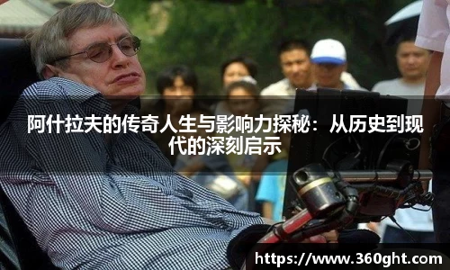 阿什拉夫的传奇人生与影响力探秘：从历史到现代的深刻启示